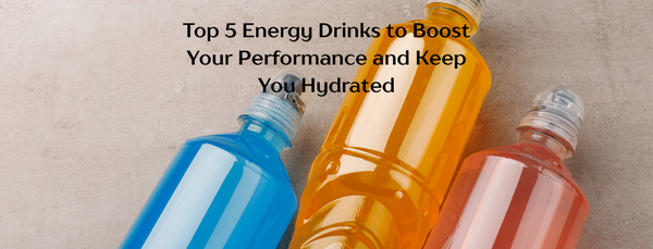 Top 5 Energy Drinks to Boost Your Performance and Keep You Hydrated